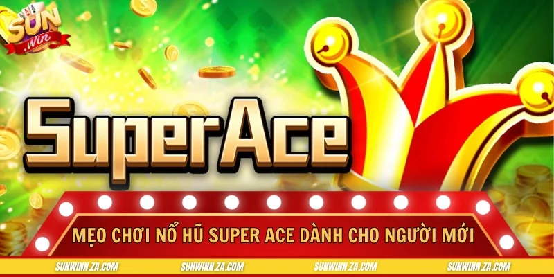 Mẹo chơi Nổ Hũ Super Ace dành riêng cho người mới